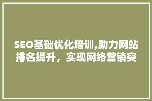 SEO基础优化培训,助力网站排名提升，实现网络营销突破