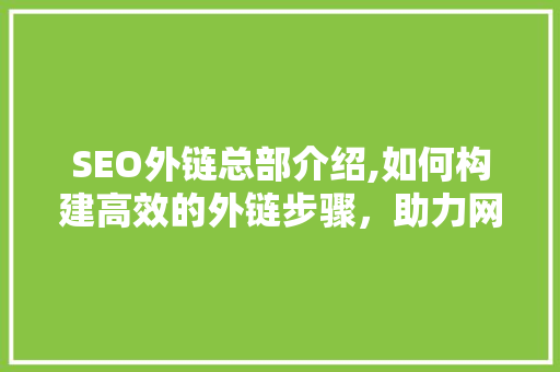 SEO外链总部介绍,如何构建高效的外链步骤，助力网站排名攀升