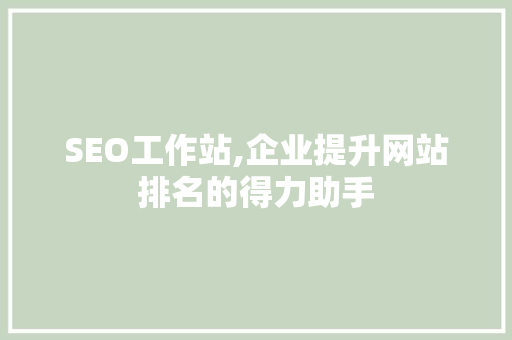 SEO工作站,企业提升网站排名的得力助手