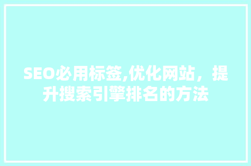 SEO必用标签,优化网站，提升搜索引擎排名的方法