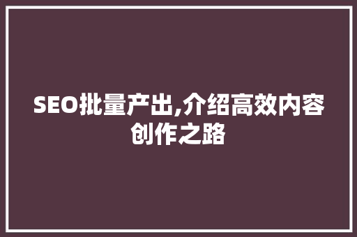 SEO批量产出,介绍高效内容创作之路  第1张