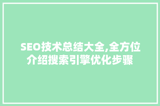 SEO技术总结大全,全方位介绍搜索引擎优化步骤