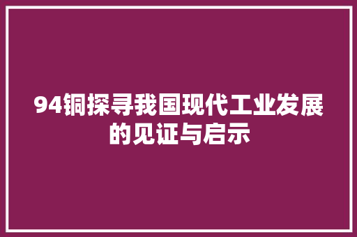 94铜探寻我国现代工业发展的见证与启示