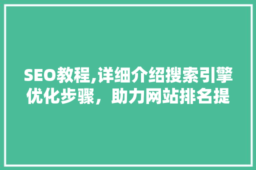 SEO教程,详细介绍搜索引擎优化步骤，助力网站排名提升