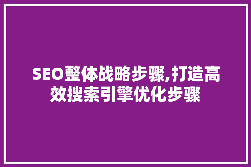 SEO整体战略步骤,打造高效搜索引擎优化步骤  第1张