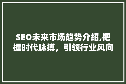 SEO未来市场趋势介绍,把握时代脉搏，引领行业风向标