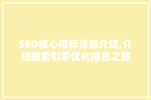 SEO核心指标详细介绍,介绍搜索引擎优化排名之路