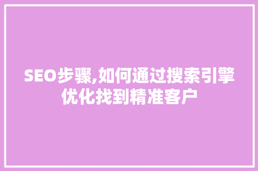 SEO步骤,如何通过搜索引擎优化找到精准客户