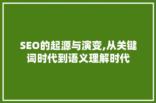 SEO的起源与演变,从关键词时代到语义理解时代
