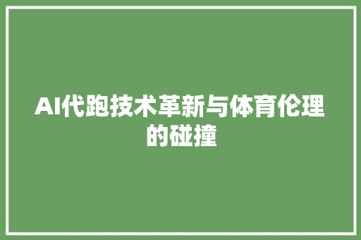 AI代跑技术革新与体育伦理的碰撞