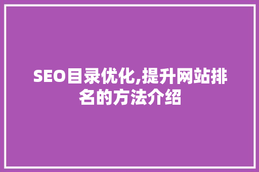 SEO目录优化,提升网站排名的方法介绍