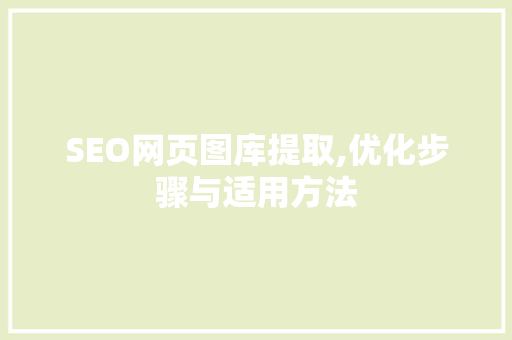SEO网页图库提取,优化步骤与适用方法