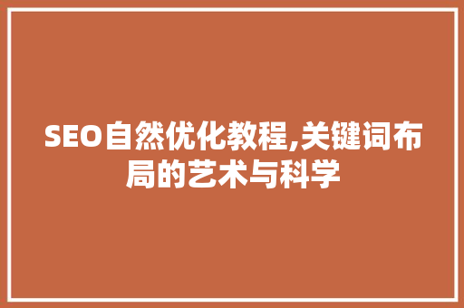 SEO自然优化教程,关键词布局的艺术与科学