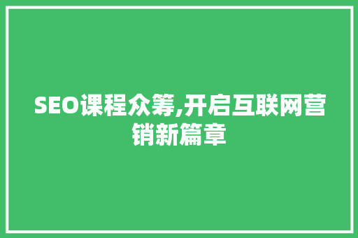 SEO课程众筹,开启互联网营销新篇章