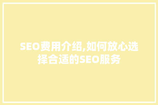 SEO费用介绍,如何放心选择合适的SEO服务