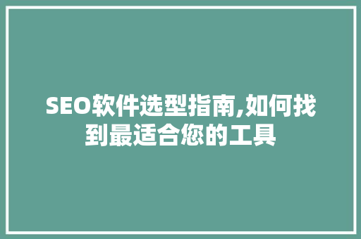 SEO软件选型指南,如何找到最适合您的工具