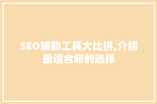 SEO辅助工具大比拼,介绍最适合您的选择