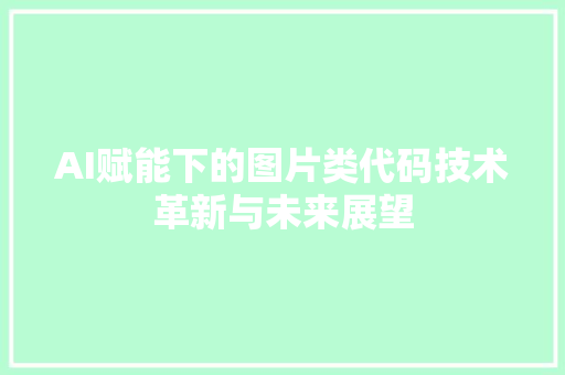 AI赋能下的图片类代码技术革新与未来展望