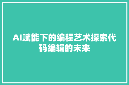 AI赋能下的编程艺术探索代码编辑的未来