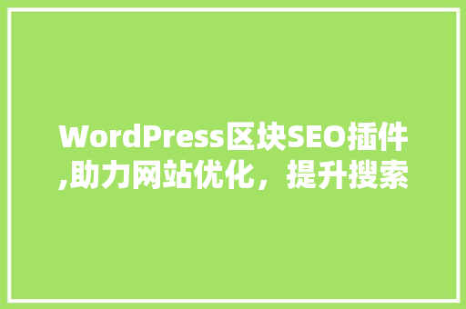 WordPress区块SEO插件,助力网站优化，提升搜索引擎排名