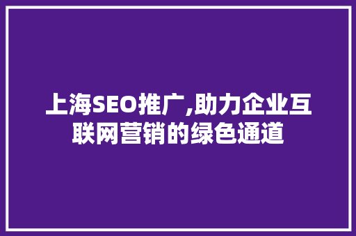 上海SEO推广,助力企业互联网营销的绿色通道