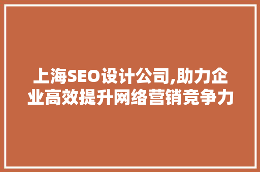 上海SEO设计公司,助力企业高效提升网络营销竞争力