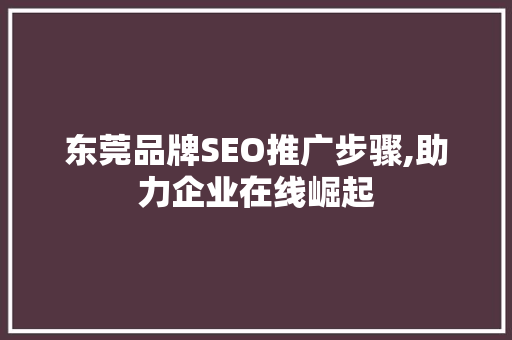 东莞品牌SEO推广步骤,助力企业在线崛起