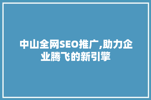 中山全网SEO推广,助力企业腾飞的新引擎