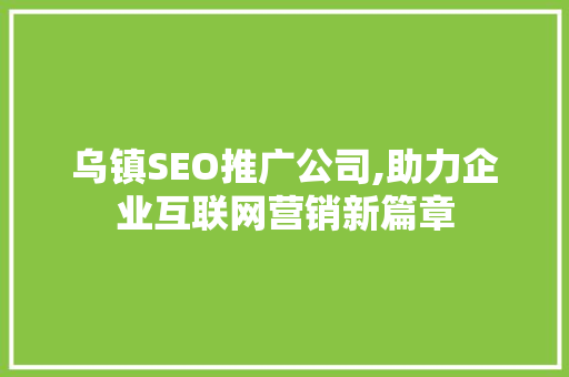 乌镇SEO推广公司,助力企业互联网营销新篇章