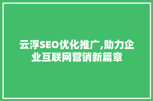 云浮SEO优化推广,助力企业互联网营销新篇章