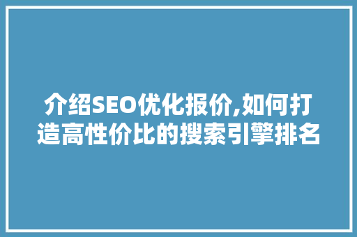 介绍SEO优化报价,如何打造高性价比的搜索引擎排名步骤  第1张