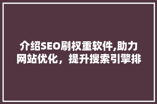 介绍SEO刷权重软件,助力网站优化，提升搜索引擎排名的利器