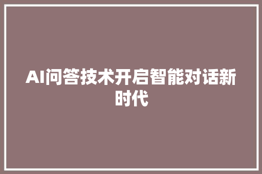 AI问答技术开启智能对话新时代