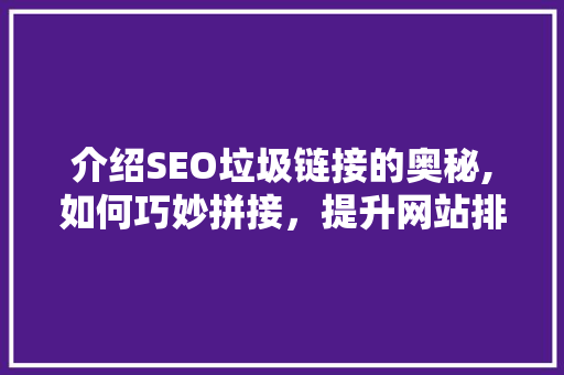 介绍SEO垃圾链接的奥秘,如何巧妙拼接，提升网站排名