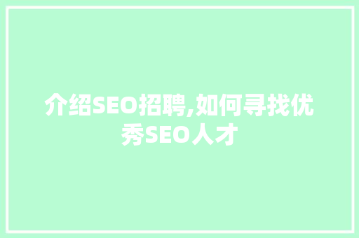 介绍SEO招聘,如何寻找优秀SEO人才