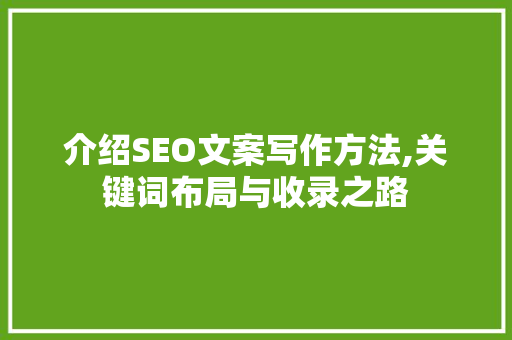 介绍SEO文案写作方法,关键词布局与收录之路