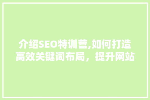 介绍SEO特训营,如何打造高效关键词布局，提升网站排名