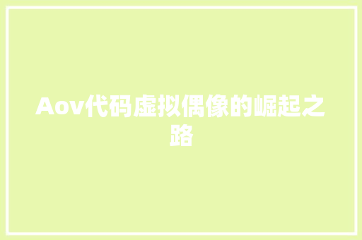 Aov代码虚拟偶像的崛起之路