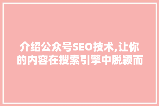 介绍公众号SEO技术,让你的内容在搜索引擎中脱颖而出