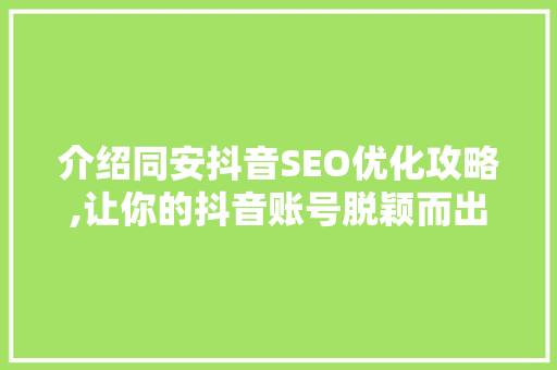 介绍同安抖音SEO优化攻略,让你的抖音账号脱颖而出！