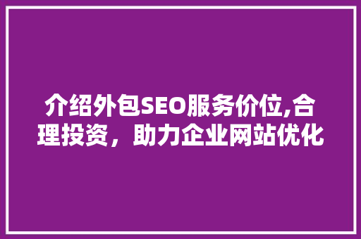 介绍外包SEO服务价位,合理投资，助力企业网站优化