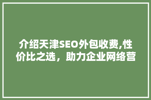 介绍天津SEO外包收费,性价比之选，助力企业网络营销腾飞