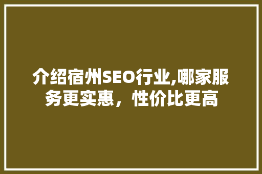 介绍宿州SEO行业,哪家服务更实惠，性价比更高