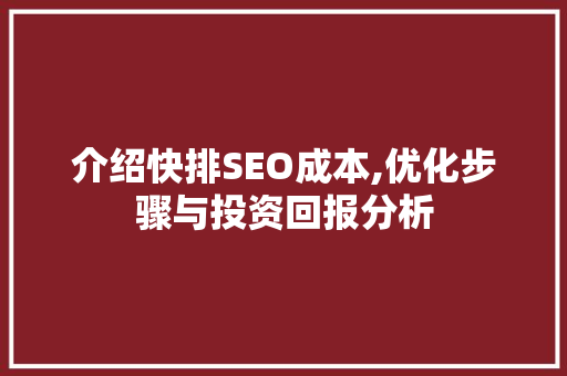 介绍快排SEO成本,优化步骤与投资回报分析