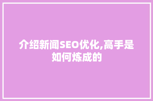 介绍新闻SEO优化,高手是如何炼成的