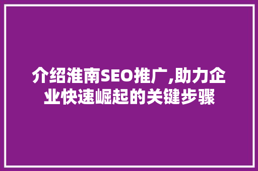 介绍淮南SEO推广,助力企业快速崛起的关键步骤