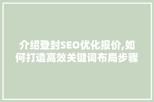 介绍登封SEO优化报价,如何打造高效关键词布局步骤