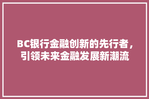 BC银行金融创新的先行者，引领未来金融发展新潮流