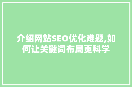 介绍网站SEO优化难题,如何让关键词布局更科学