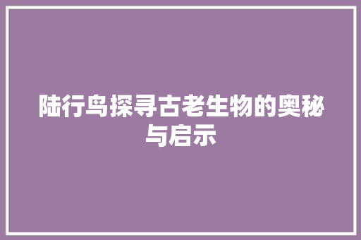 陆行鸟探寻古老生物的奥秘与启示